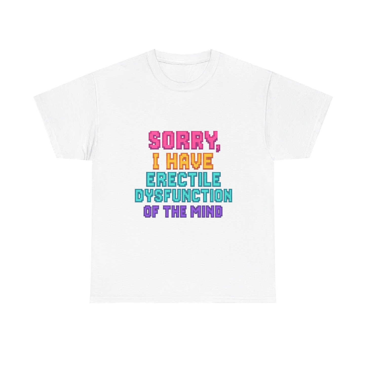 Funny Tee - 'Sorry, I Have Erectile Dysfunction of the Mind'