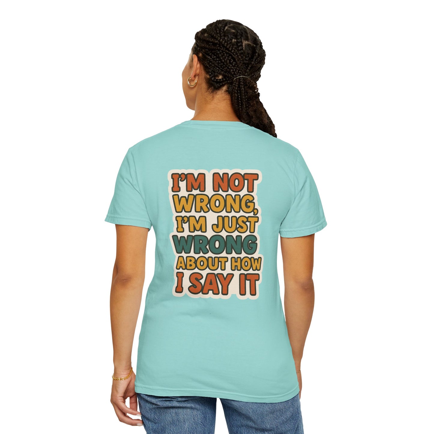 Funny Unisex T-Shirt - I'm Not Wrong, I'm Just Wrong About How I Say It.