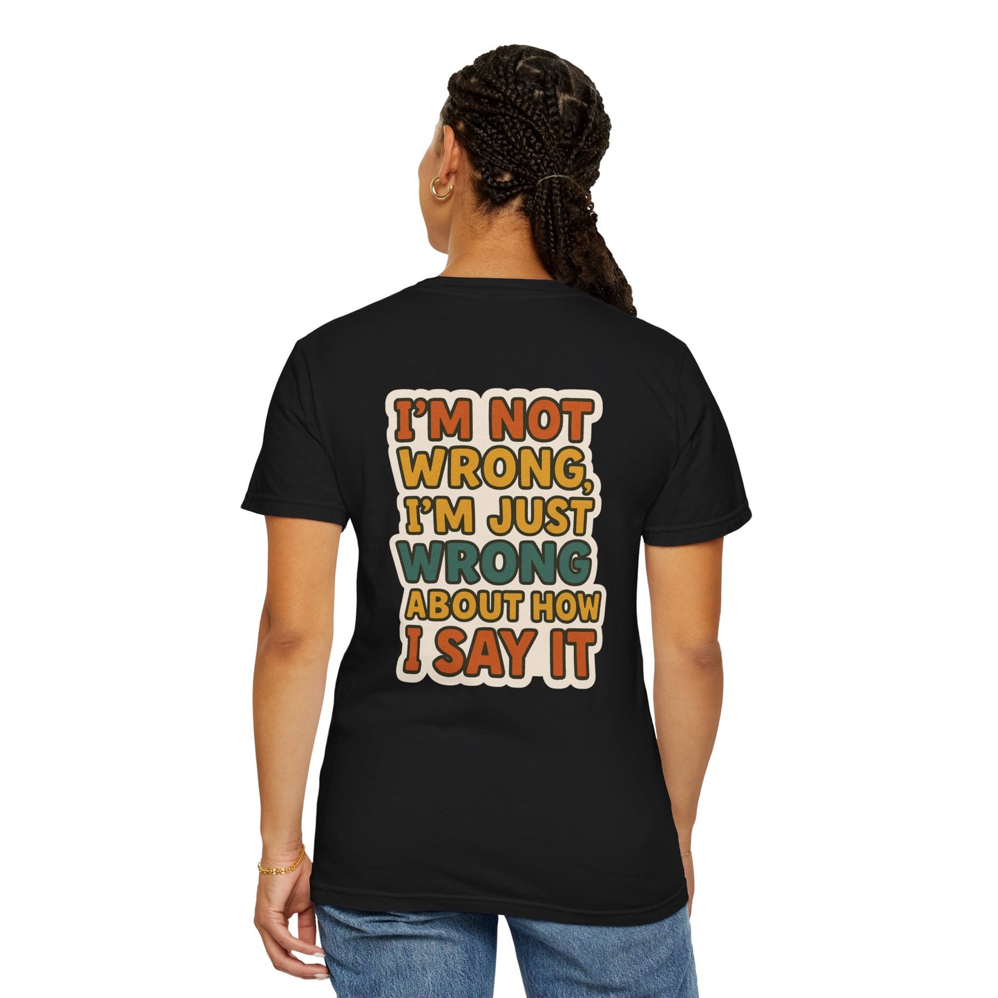 Funny Unisex T-Shirt - I'm Not Wrong, I'm Just Wrong About How I Say It.
