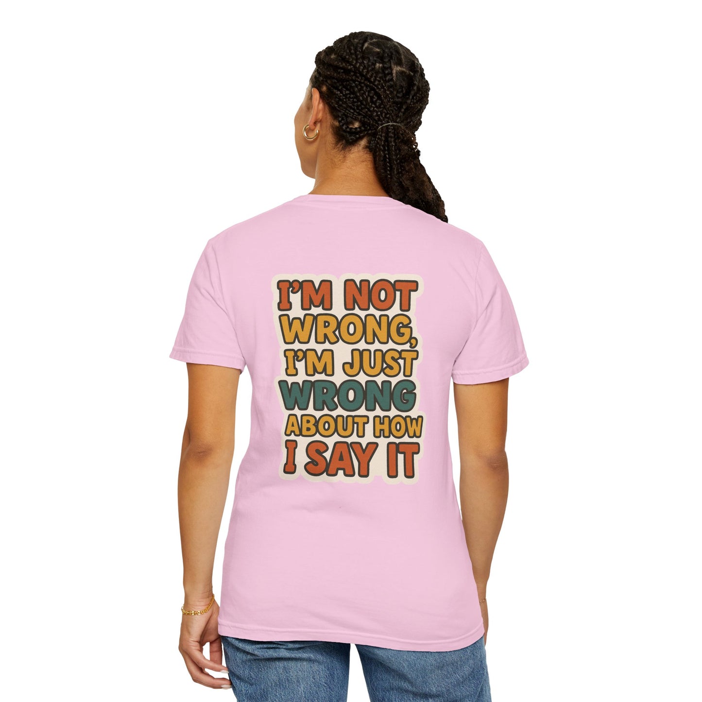 Funny Unisex T-Shirt - I'm Not Wrong, I'm Just Wrong About How I Say It.