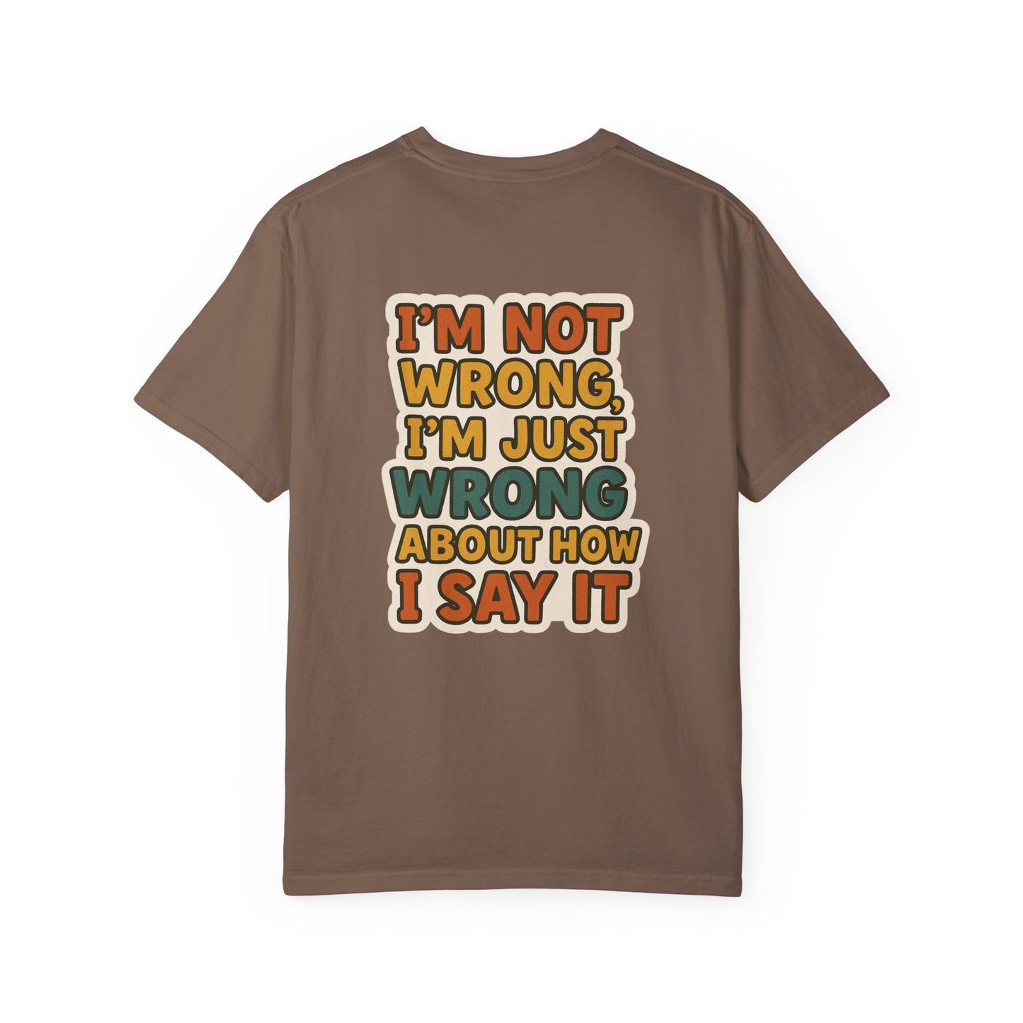 Funny Unisex T-Shirt - I'm Not Wrong, I'm Just Wrong About How I Say It.