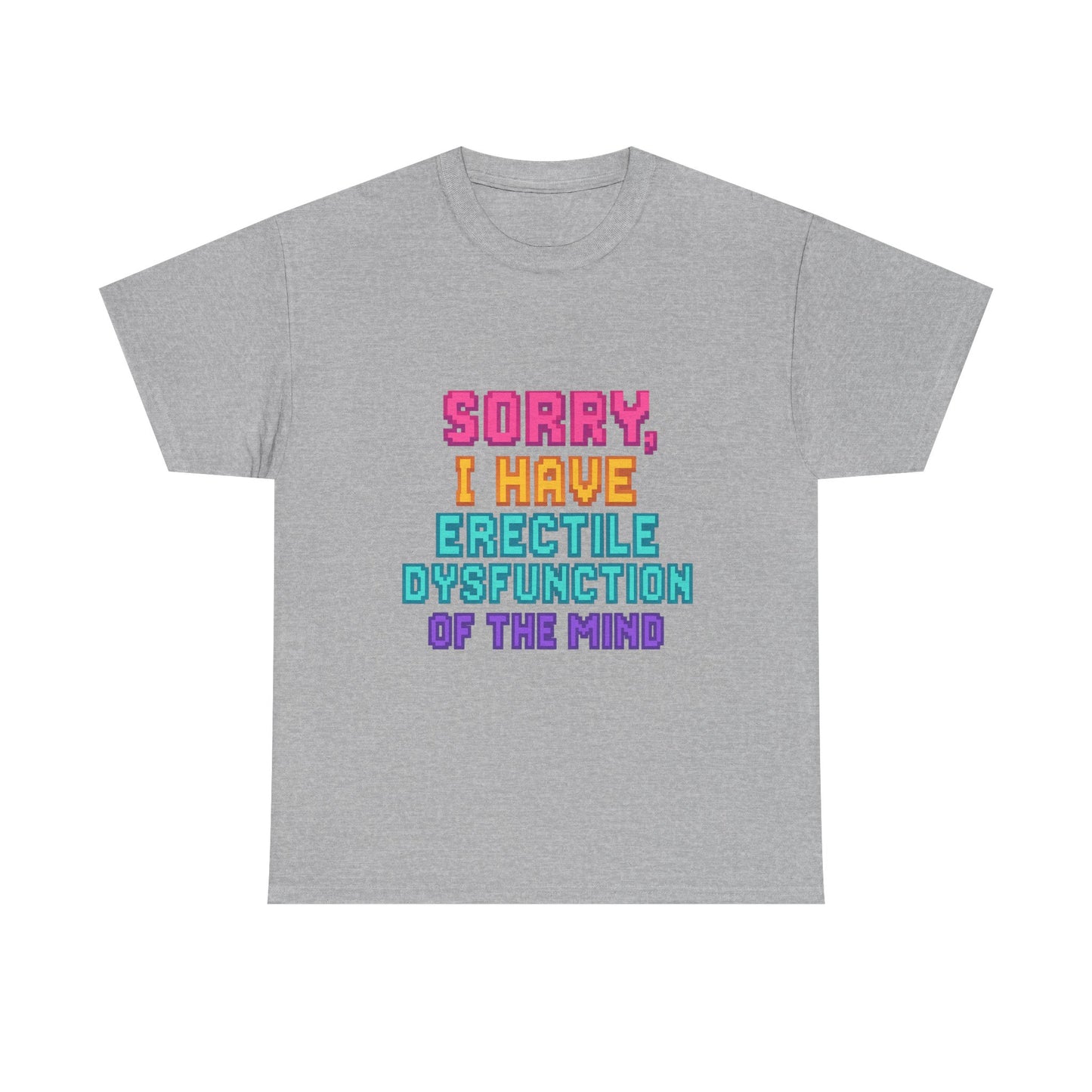 Funny Tee - 'Sorry, I Have Erectile Dysfunction of the Mind'