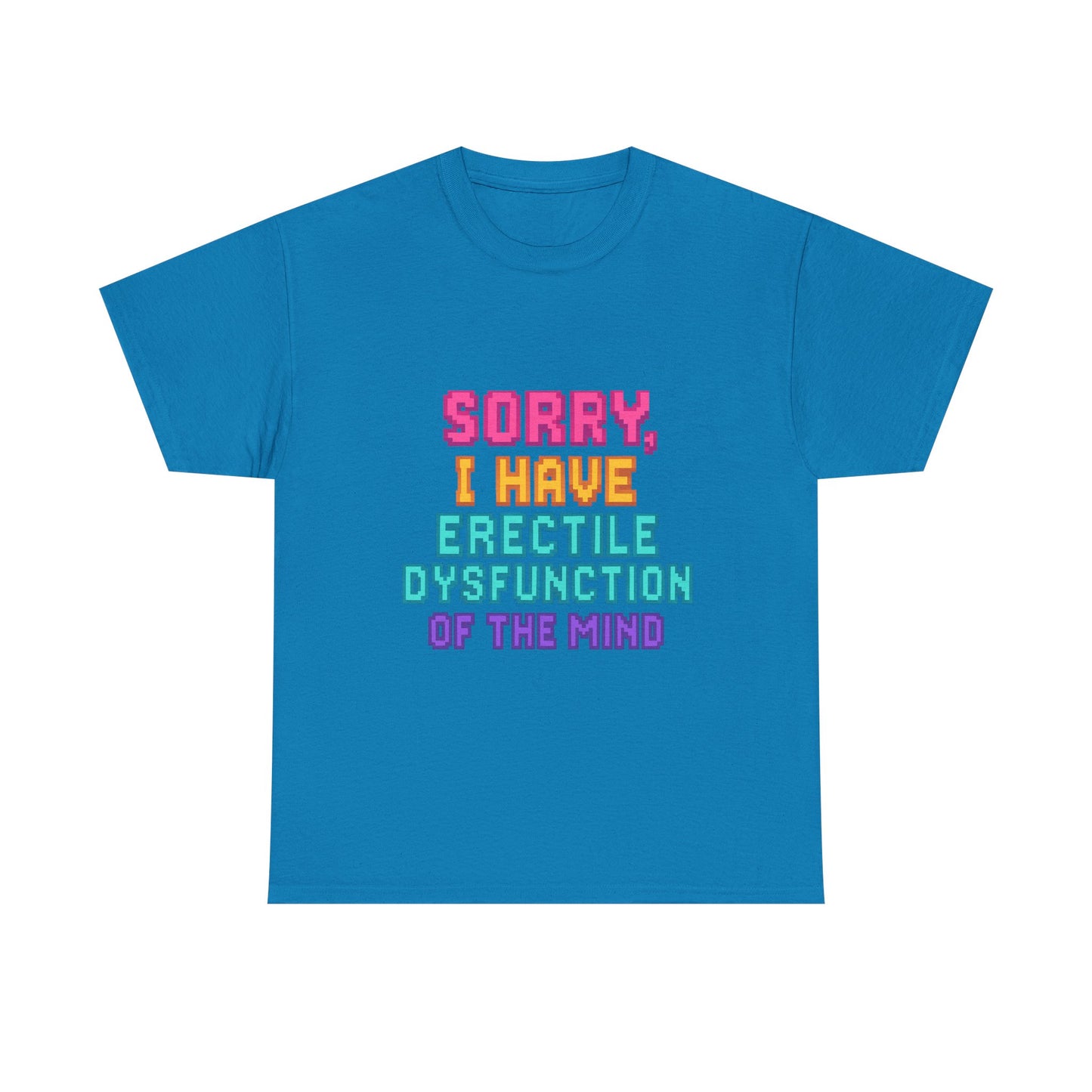 Funny Tee - 'Sorry, I Have Erectile Dysfunction of the Mind'