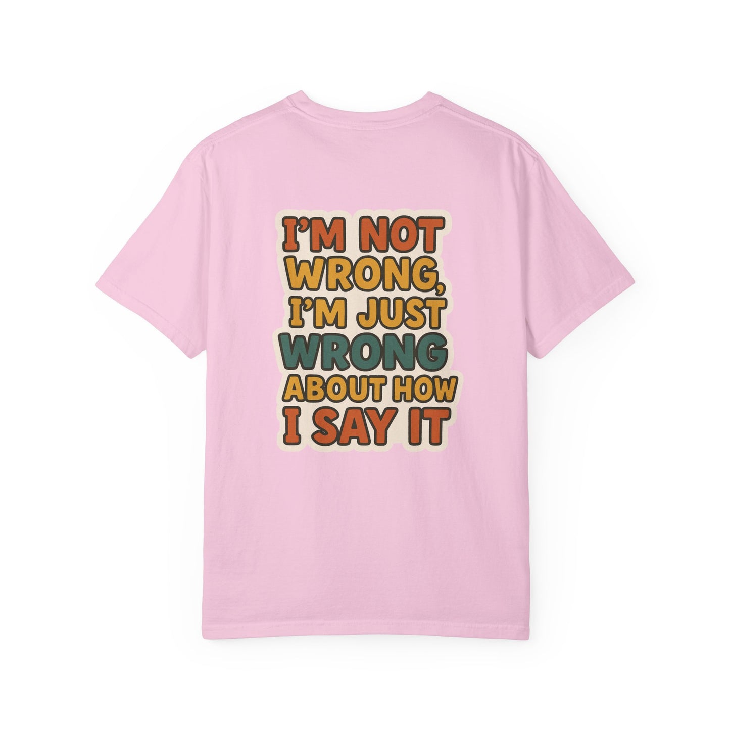 Funny Unisex T-Shirt - I'm Not Wrong, I'm Just Wrong About How I Say It.