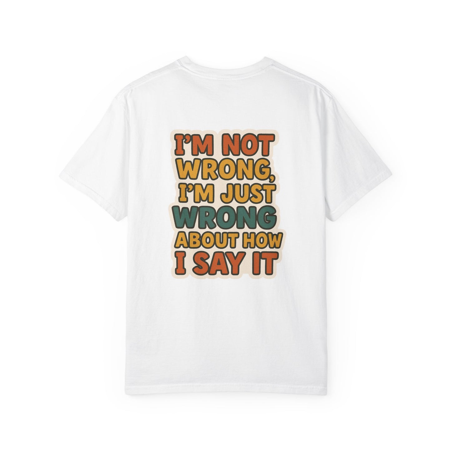 Funny Unisex T-Shirt - I'm Not Wrong, I'm Just Wrong About How I Say It.
