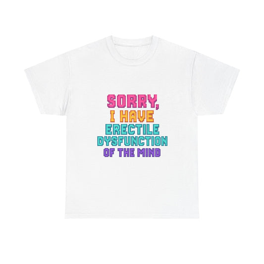 Funny Tee - 'Sorry, I Have Erectile Dysfunction of the Mind'