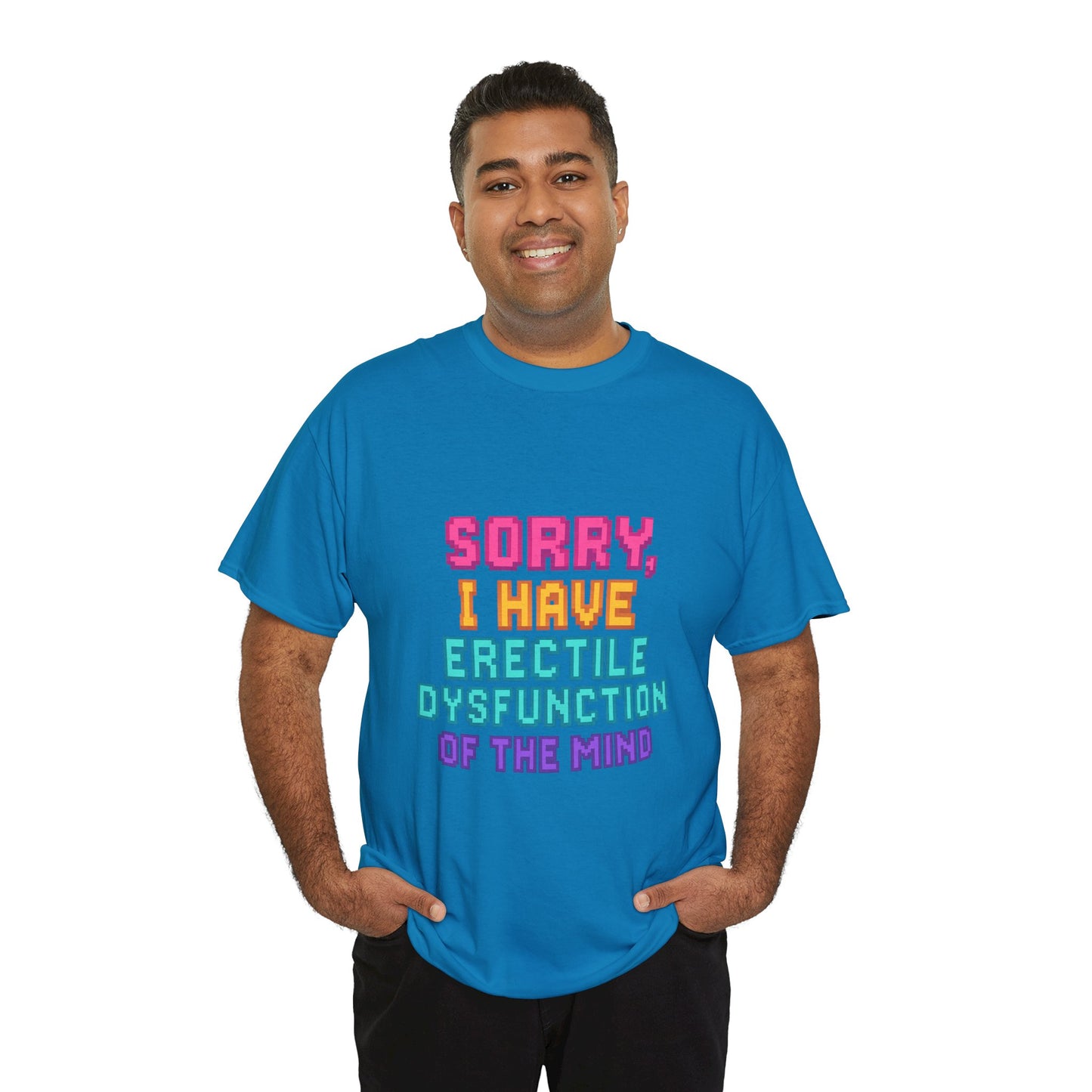 Funny Tee - 'Sorry, I Have Erectile Dysfunction of the Mind'