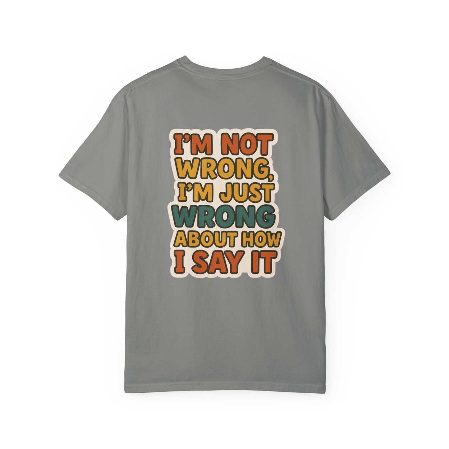 Funny Unisex T-Shirt - I'm Not Wrong, I'm Just Wrong About How I Say It.