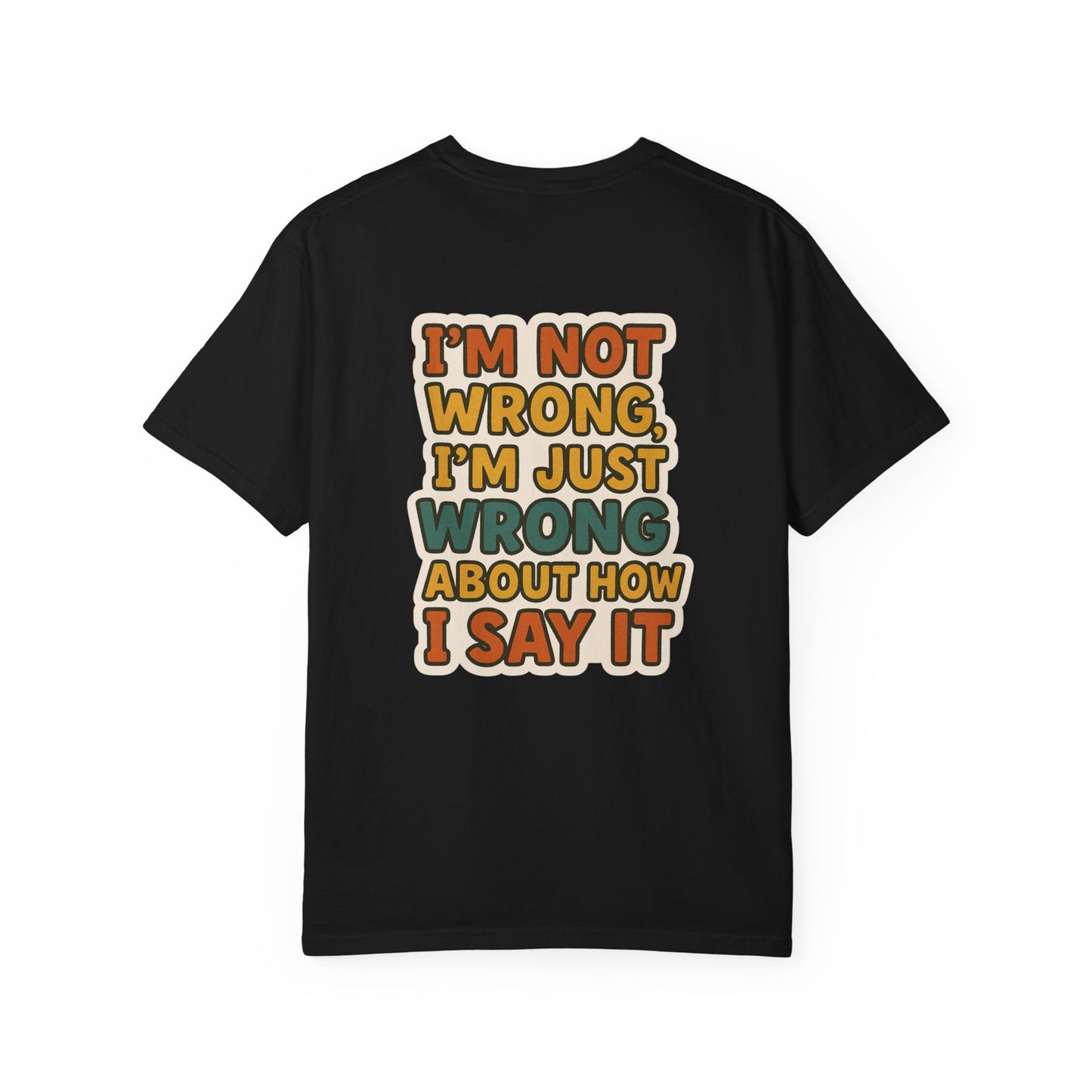 Funny Unisex T-Shirt - I'm Not Wrong, I'm Just Wrong About How I Say It.