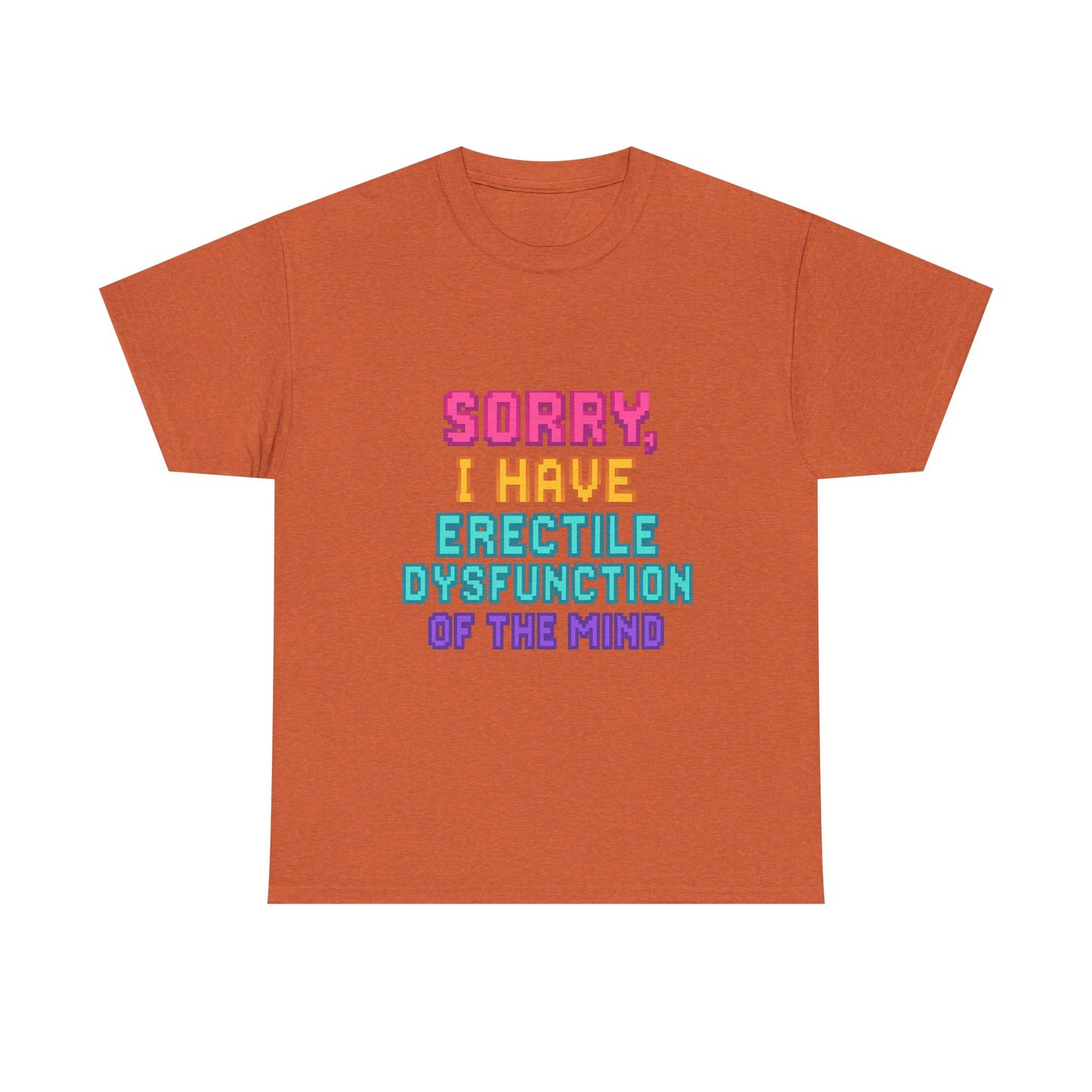 Funny Tee - 'Sorry, I Have Erectile Dysfunction of the Mind'
