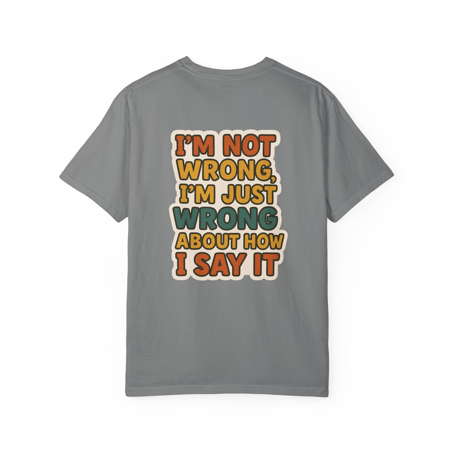 Funny Unisex T-Shirt - I'm Not Wrong, I'm Just Wrong About How I Say It.