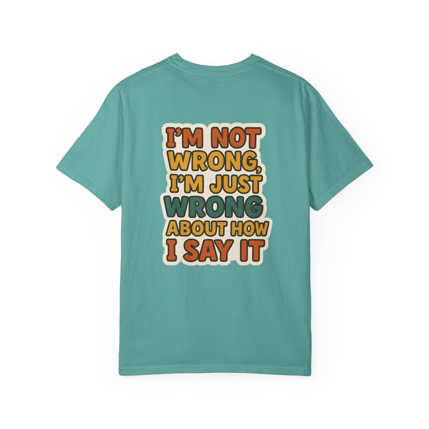 Funny Unisex T-Shirt - I'm Not Wrong, I'm Just Wrong About How I Say It.